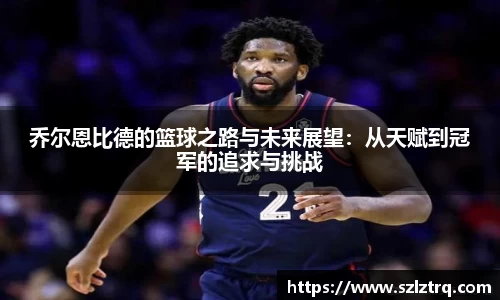 乔尔恩比德的篮球之路与未来展望：从天赋到冠军的追求与挑战