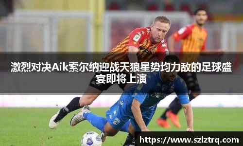 激烈对决Aik索尔纳迎战天狼星势均力敌的足球盛宴即将上演