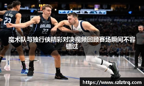 魔术队与独行侠精彩对决视频回顾赛场瞬间不容错过