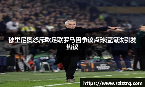 穆里尼奥怒斥欧足联罗马因争议点球遭淘汰引发热议