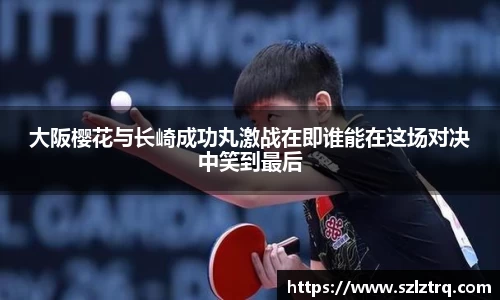 大阪樱花与长崎成功丸激战在即谁能在这场对决中笑到最后