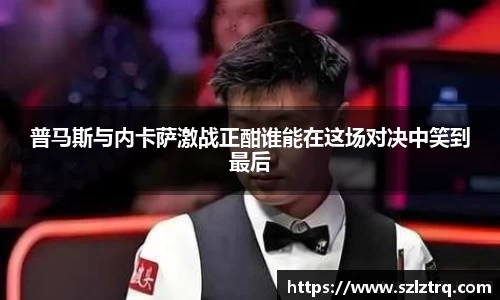 普马斯与内卡萨激战正酣谁能在这场对决中笑到最后