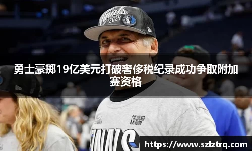 勇士豪掷19亿美元打破奢侈税纪录成功争取附加赛资格