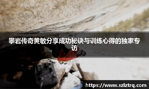 攀岩传奇黄敏分享成功秘诀与训练心得的独家专访